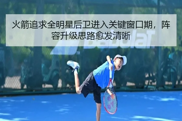 火箭追求全明星后卫进入关键窗口期，阵容升级思路愈发清晰